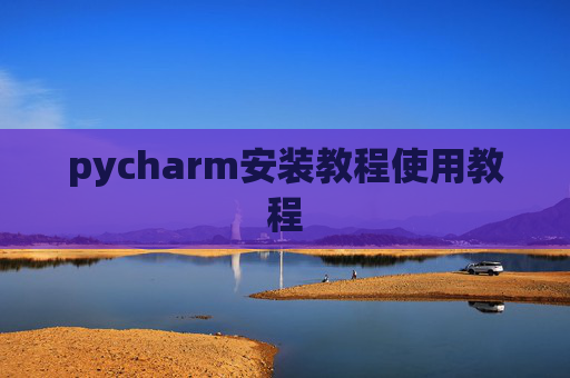 pycharm安装教程使用教程 pycharm安装教程使用教程